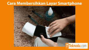 Cara Membersihkan Layar Smartphone