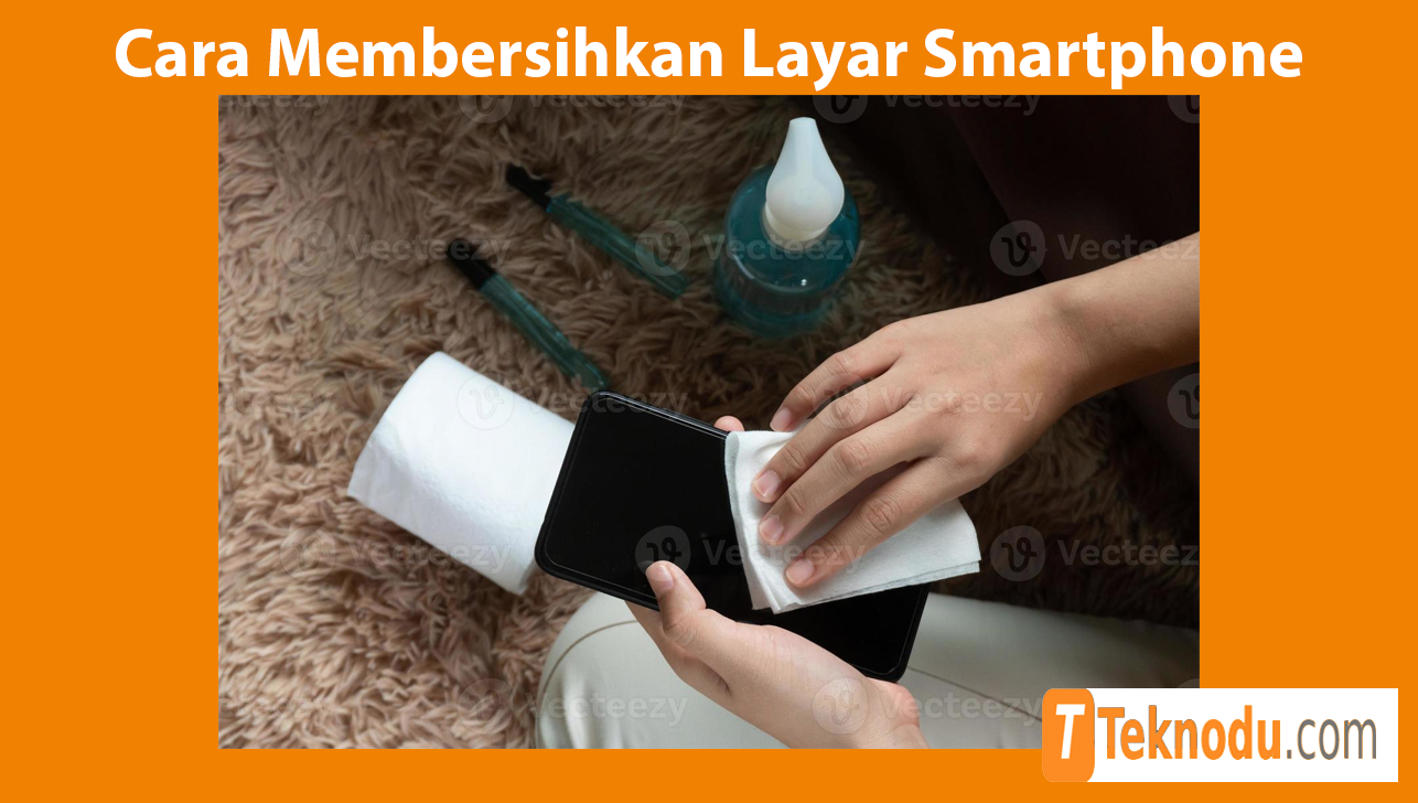 Cara Membersihkan Layar Smartphone