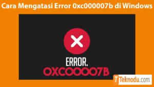Cara Mengatasi Error 0xc000007b di Windows