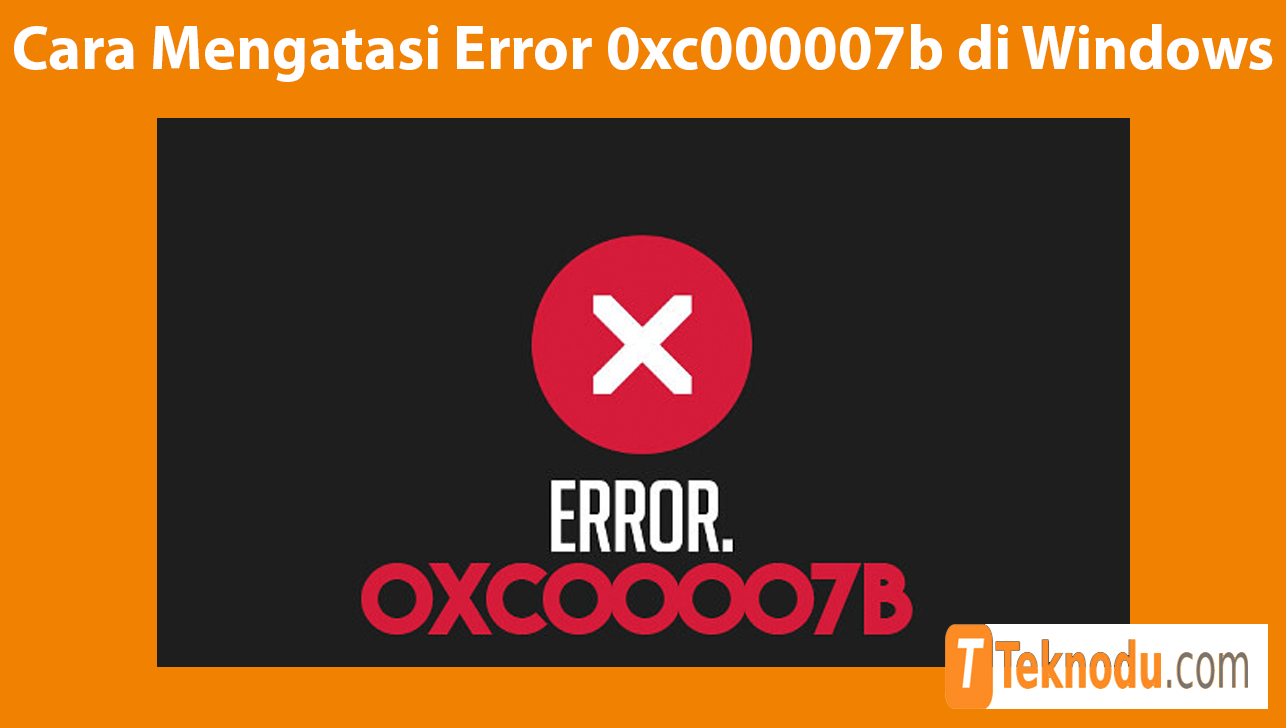 Cara Mengatasi Error 0xc000007b di Windows