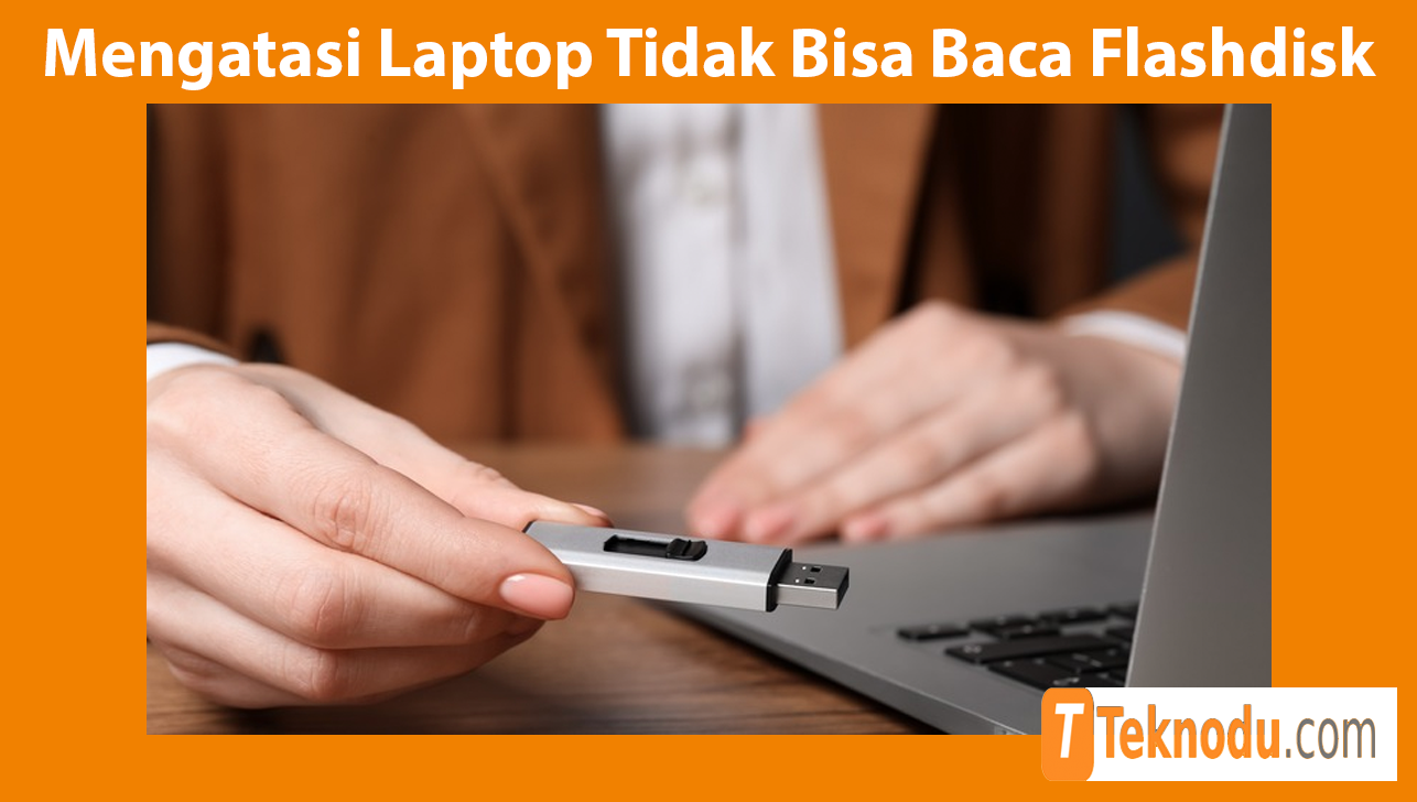 Cara Mengatasi Laptop Tidak Bisa Baca Flashdisk