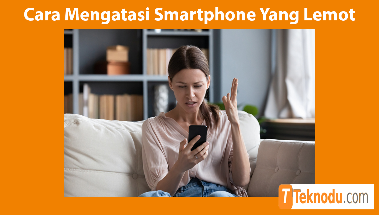 Cara Mengatasi Smartphone Yang Lemot