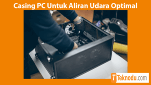 Tips Memilih Casing PC Untuk Aliran Udara Optimal