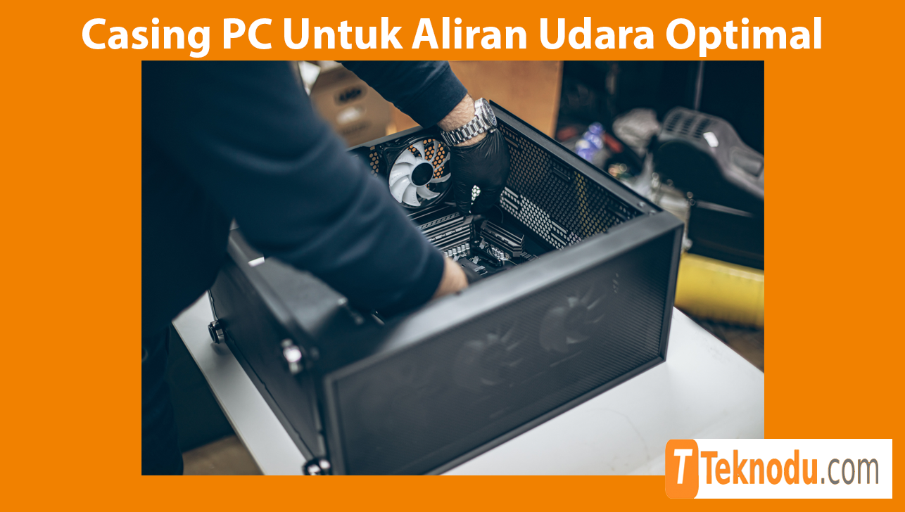 Tips Memilih Casing PC Untuk Aliran Udara Optimal