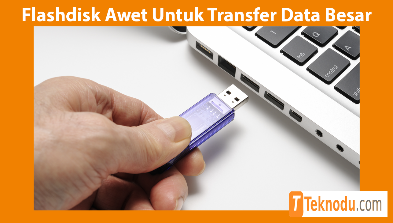 Tips Memilih Flashdisk Awet Untuk Transfer Data Besar